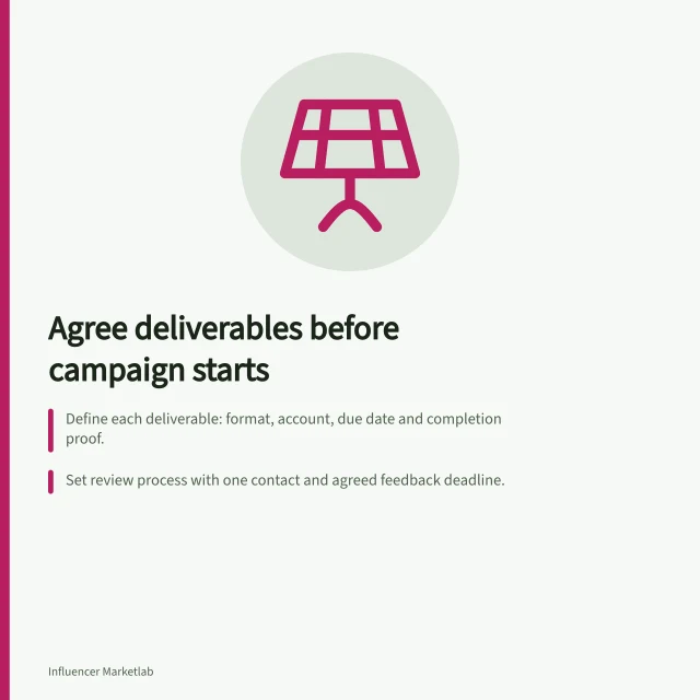 Agree deliverables before campaign starts: Define each deliverable: format, account, due date and completion proof.; Set review process with one contact and agreed feedback deadline.; Clarify if creator posts on own account or delivers files to brand. Agreeing on deliverables before a campaign starts