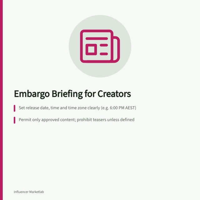 Embargo Briefing for Creators: Set release date, time and time zone clearly (e.g. 6:00 PM AEST); Permit only approved content; prohibit teasers unless defined; Check final video, text and images against approved facts before release. Briefing creators before an embargo lifts