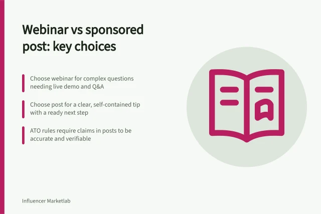 Webinar vs sponsored post: key choices: Choose webinar for complex questions needing live demo and Q&A; Choose post for a clear, self-contained tip with a ready next step; ATO rules require claims in posts to be accurate and verifiable. Choosing between an expert webinar and a sponsored post