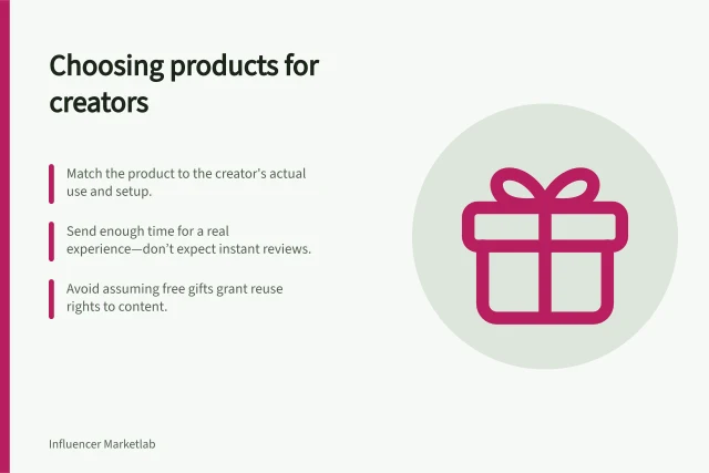 Choosing products for creators: Match the product to the creator's actual use and setup.; Send enough time for a real experience—don’t expect instant reviews.; Avoid assuming free gifts grant reuse rights to content. Choosing products worth sending to creators
