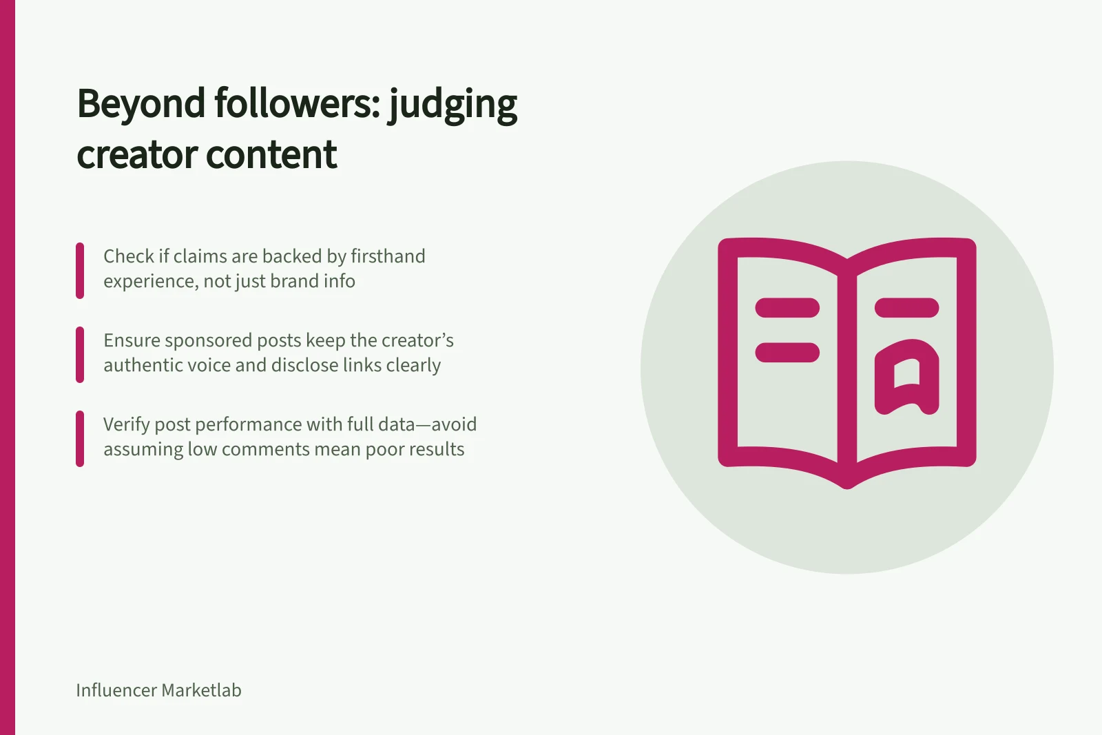 Beyond followers: judging creator content: Check if claims are backed by firsthand experience, not just brand info; Ensure sponsored posts keep the creator’s authentic voice and disclose links clearly; Verify post performance with full data—avoid assuming low comments mean poor results