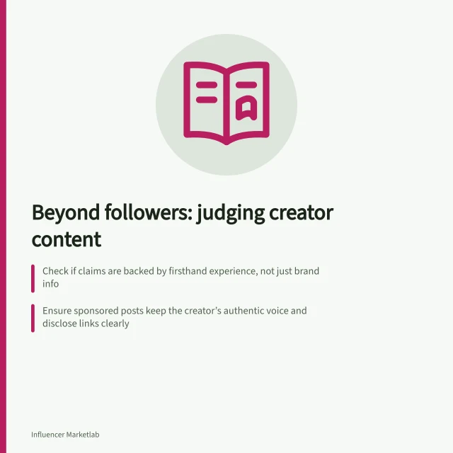 Beyond followers: judging creator content: Check if claims are backed by firsthand experience, not just brand info; Ensure sponsored posts keep the creator’s authentic voice and disclose links clearly; Verify post performance with full data—avoid assuming low comments mean poor results. Evaluating creator content beyond follower counts