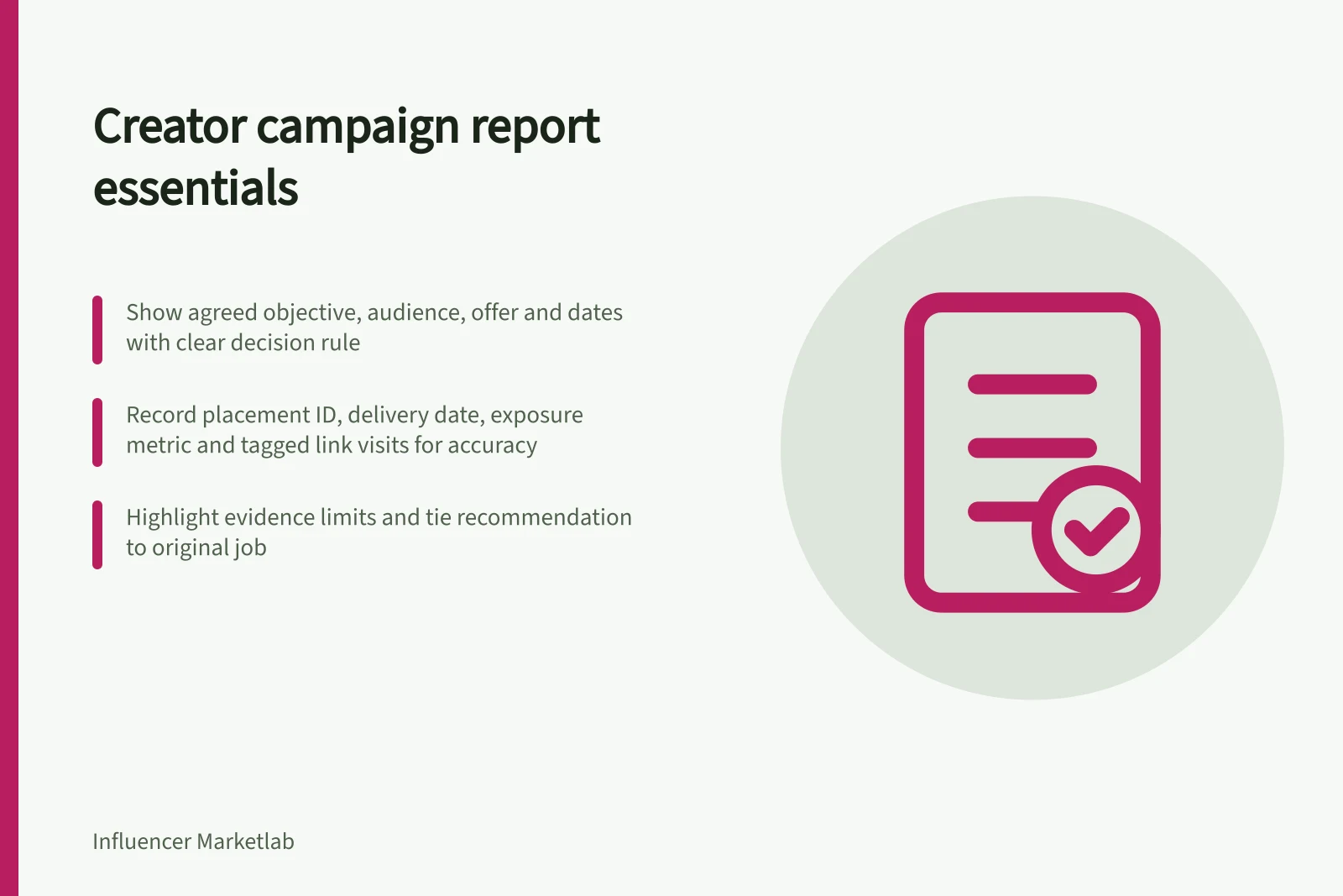 Creator campaign report essentials: Show agreed objective, audience, offer and dates with clear decision rule; Record placement ID, delivery date, exposure metric and tagged link visits for accuracy; Highlight evidence limits and tie recommendation to original job